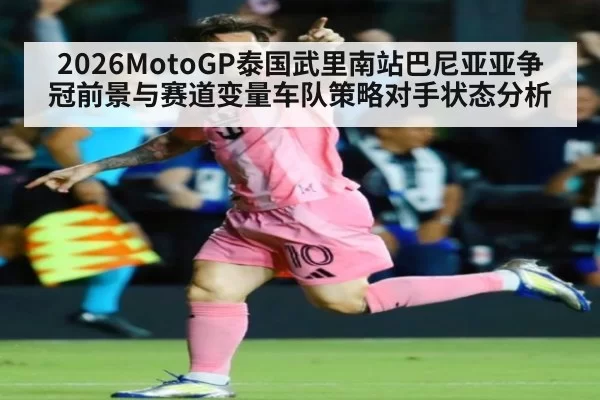 2026MotoGP泰国武里南站巴尼亚亚争冠前景与赛道变量车队策略对手状态分析